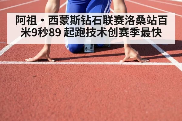 阿祖·西蒙斯钻石联赛洛桑站百米9秒89 起跑技术创赛季最快